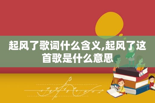 起风了歌词什么含义,起风了这首歌是什么意思