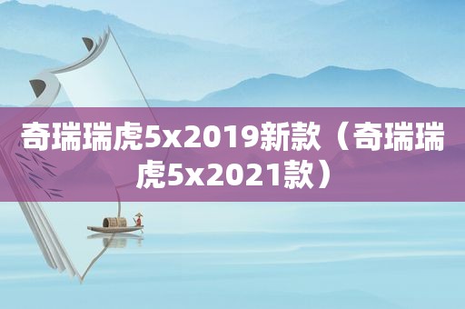 奇瑞瑞虎5x2019新款（奇瑞瑞虎5x2021款）