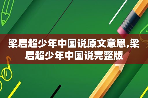 梁启超少年中国说原文意思,梁启超少年中国说完整版