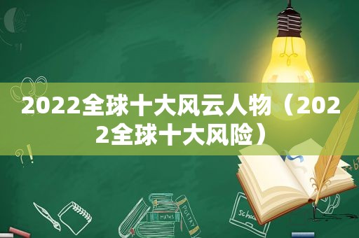 2022全球十大风云人物（2022全球十大风险）