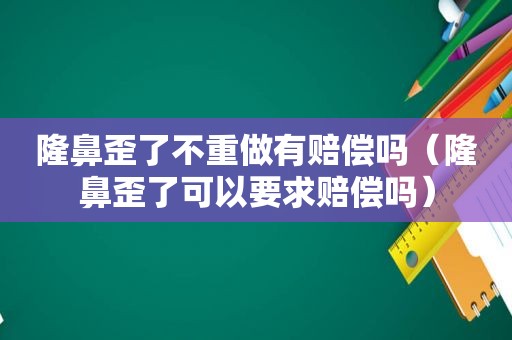 隆鼻歪了不重做有赔偿吗（隆鼻歪了可以要求赔偿吗）