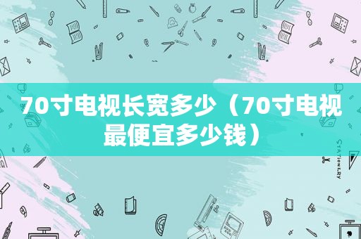 70寸电视长宽多少（70寸电视最便宜多少钱）