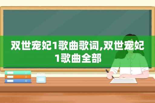 双世宠妃1歌曲歌词,双世宠妃1歌曲全部