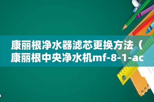 康丽根净水器滤芯更换方法（康丽根中央净水机mf-8-1-ac）