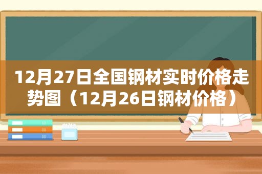 12月27日全国钢材实时价格走势图（12月26日钢材价格）