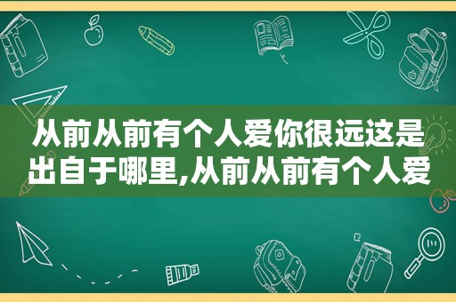 从前从前有个人爱你很远这是出自于哪里,从前从前有个人爱你很深