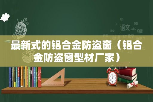 最新式的铝合金防盗窗（铝合金防盗窗型材厂家）