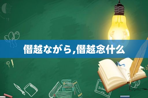 僭越ながら,僭越念什么