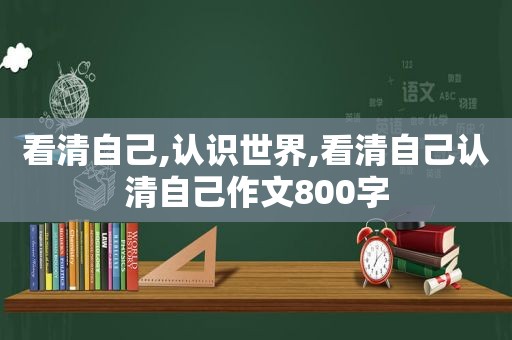 看清自己,认识世界,看清自己认清自己作文800字