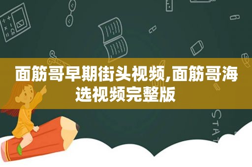 面筋哥早期街头视频,面筋哥海选视频完整版