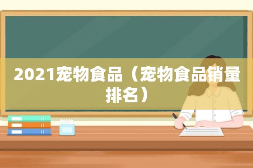 2021宠物食品（宠物食品销量排名）