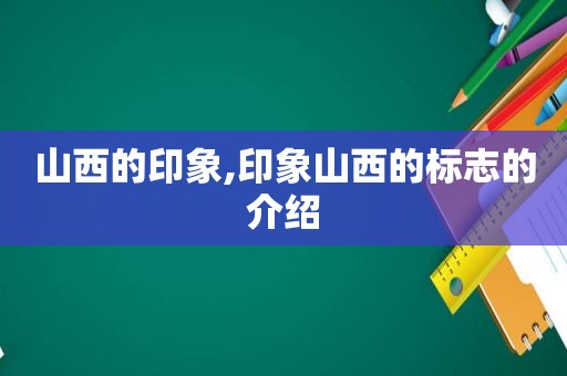 山西的印象,印象山西的标志的介绍