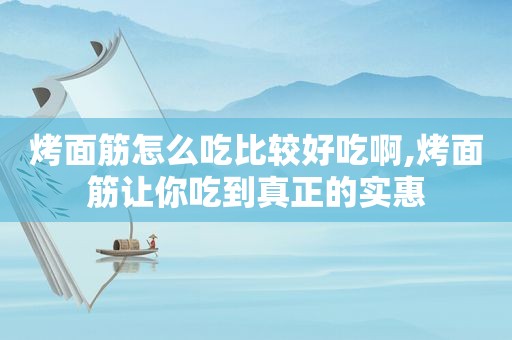 烤面筋怎么吃比较好吃啊,烤面筋让你吃到真正的实惠