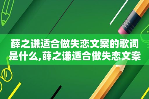 薛之谦适合做失恋文案的歌词是什么,薛之谦适合做失恋文案的歌词有哪些