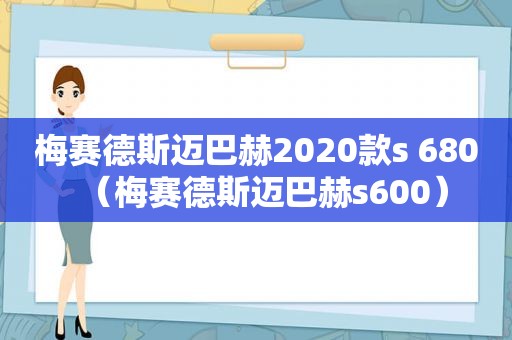 梅赛德斯迈巴赫2020款s 680（梅赛德斯迈巴赫s600）