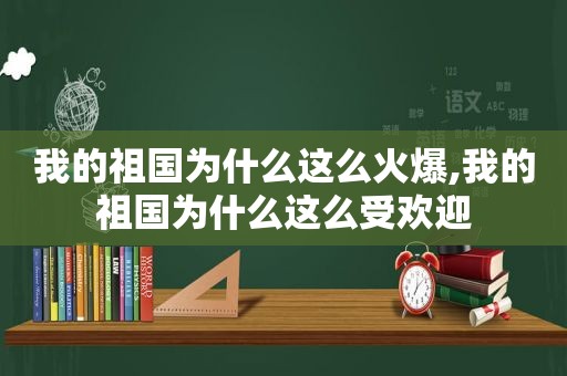 我的祖国为什么这么火爆,我的祖国为什么这么受欢迎