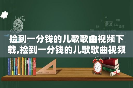 捡到一分钱的儿歌歌曲视频下载,捡到一分钱的儿歌歌曲视频在线观看