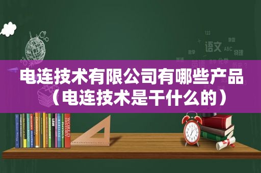 电连技术有限公司有哪些产品（电连技术是干什么的）