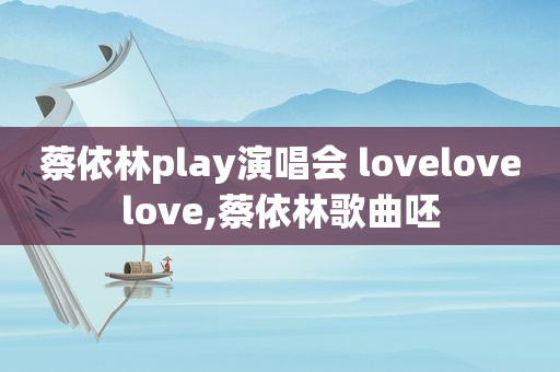 蔡依林play演唱会 lovelovelove,蔡依林歌曲呸