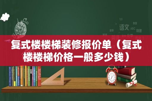 复式楼楼梯装修报价单（复式楼楼梯价格一般多少钱）