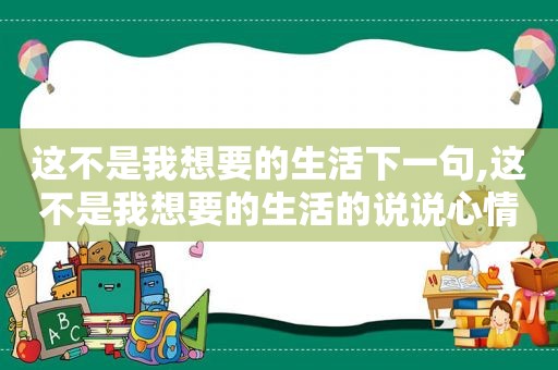 这不是我想要的生活下一句,这不是我想要的生活的说说心情