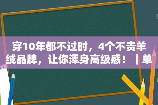 穿10年都不过时，4个不贵羊绒品牌，让你浑身高级感！｜单品投资