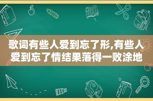 歌词有些人爱到忘了形,有些人爱到忘了情结果落得一败涂地是什么歌