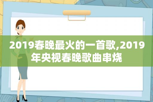 2019春晚最火的一首歌,2019年央视春晚歌曲串烧