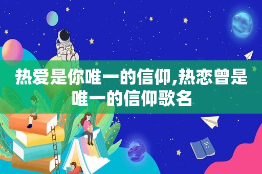 热爱是你唯一的信仰,热恋曾是唯一的信仰歌名