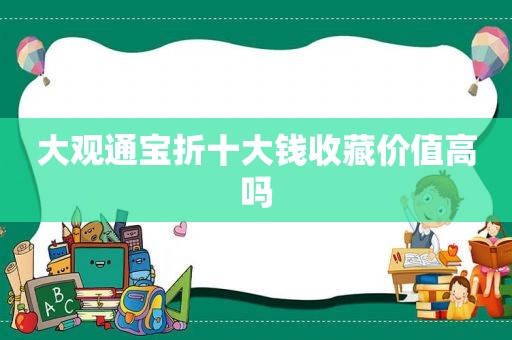 大观通宝折十大钱收藏价值高吗