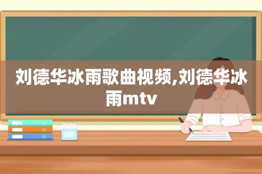 刘德华冰雨歌曲视频,刘德华冰雨mtv