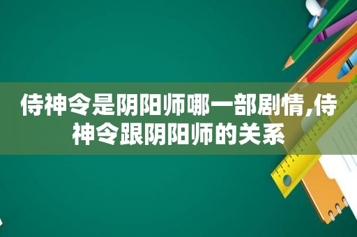 侍神令是阴阳师哪一部剧情,侍神令跟阴阳师的关系