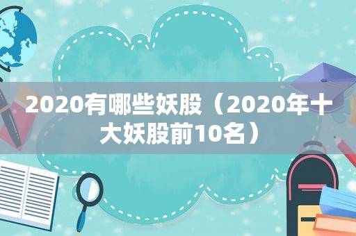 2020有哪些妖股（2020年十大妖股前10名）