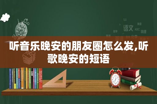 听音乐晚安的朋友圈怎么发,听歌晚安的短语