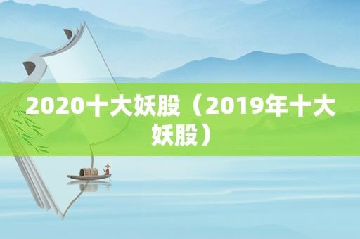 2020十大妖股（2019年十大妖股）