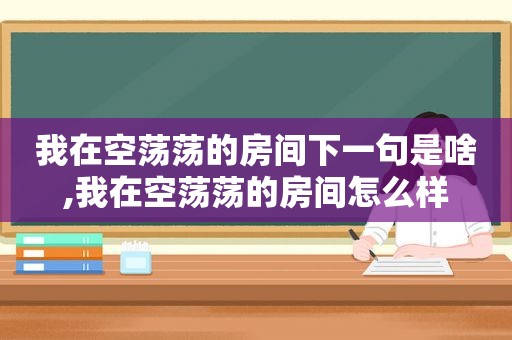 我在空荡荡的房间下一句是啥,我在空荡荡的房间怎么样