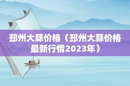 邳州大蒜价格（邳州大蒜价格最新行情2023年）