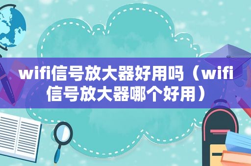 wifi信号放大器好用吗（wifi信号放大器哪个好用）