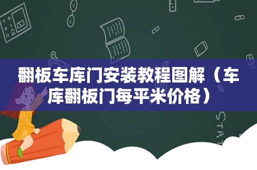 翻板车库门安装教程图解（车库翻板门每平米价格）