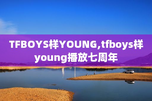 TFBOYS样YOUNG,tfboys样young播放七周年