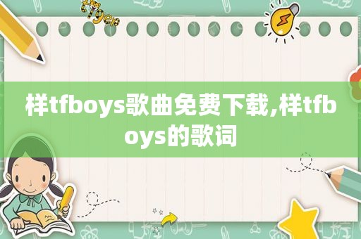 样tfboys歌曲免费下载,样tfboys的歌词