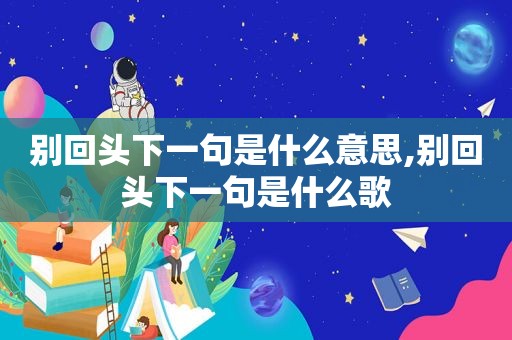 别回头下一句是什么意思,别回头下一句是什么歌