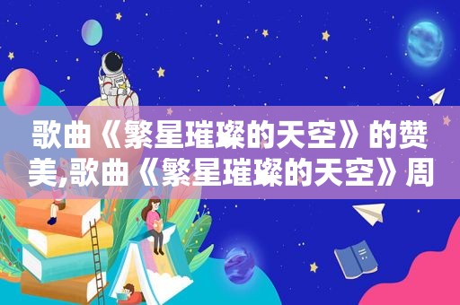 歌曲《繁星璀璨的天空》的赞美,歌曲《繁星璀璨的天空》周深