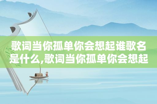 歌词当你孤单你会想起谁歌名是什么,歌词当你孤单你会想起谁歌名叫什么