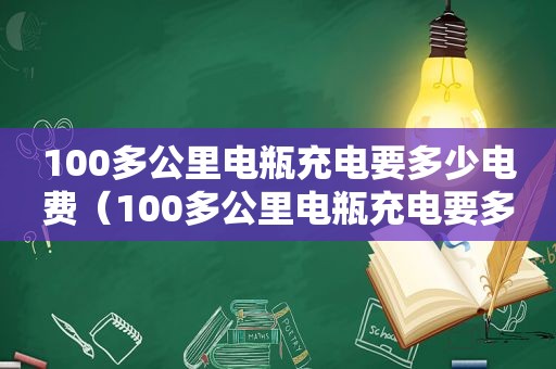 100多公里电瓶充电要多少电费（100多公里电瓶充电要多少电量）