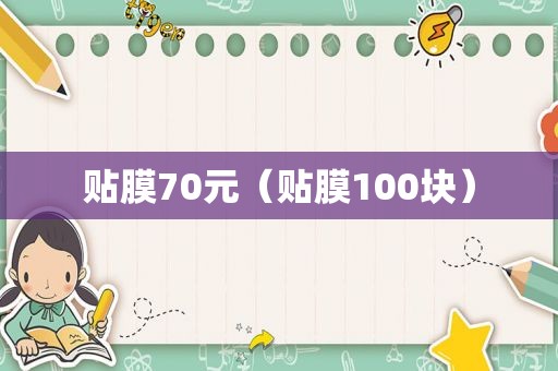 贴膜70元（贴膜100块）