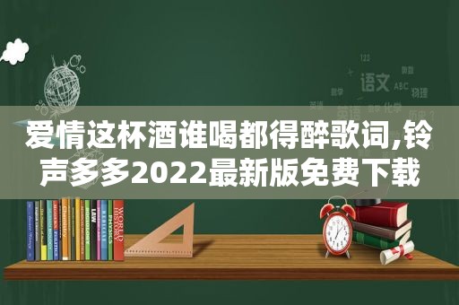 爱情这杯酒谁喝都得醉歌词, *** 多多2022最新版免费下载