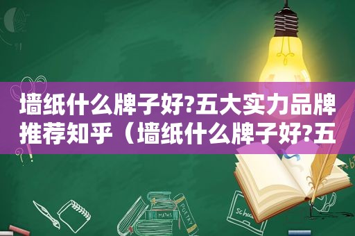 墙纸什么牌子好?五大实力品牌推荐知乎（墙纸什么牌子好?五大实力品牌推荐图片）