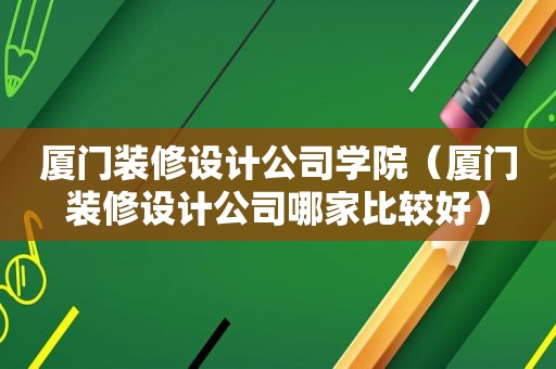 厦门装修设计公司学院（厦门装修设计公司哪家比较好）