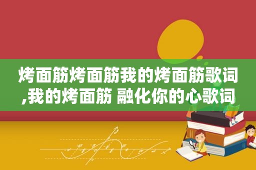 烤面筋烤面筋我的烤面筋歌词,我的烤面筋 融化你的心歌词